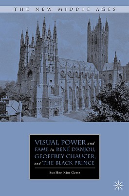 Visual Power and Fame in René d''Anjou, Geoffrey Chaucer, and the Black Prince