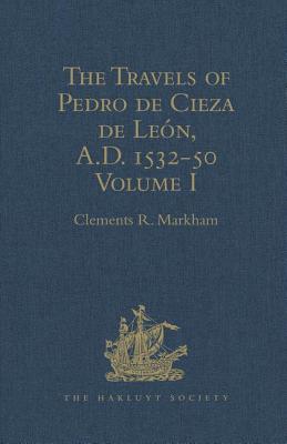 The Travels of Pedro de Cieza de Leon, A.D. 1532-50, contained in the First Part of his Chronicle of Peru