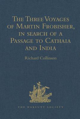 The Three Voyages of Martin Frobisher, in search of a Passage to Cathaia and India by the North-West, A.D. 1576-8