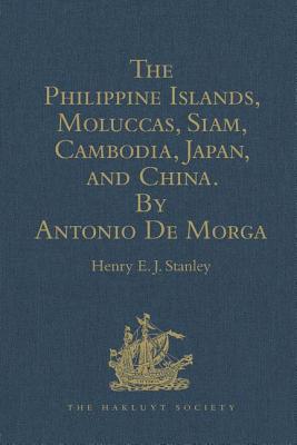 The Philippine Islands, Moluccas, Siam, Cambodia, Japan, and China, at the Close of the Sixteenth Century, by Antonio De Morga