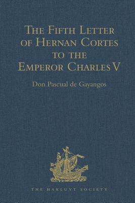 The Fifth Letter of Hernan Cortes to the Emperor Charles V, Containing an Account of his Expedition to Honduras