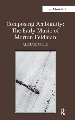 Composing Ambiguity: The Early Music of Morton Feldman