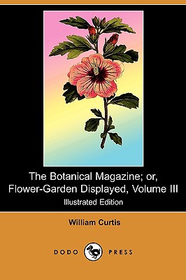 The Botanical Magazine; Or, Flower-Garden Displayed, Volume III (Illustrated Edition) (Dodo Press)