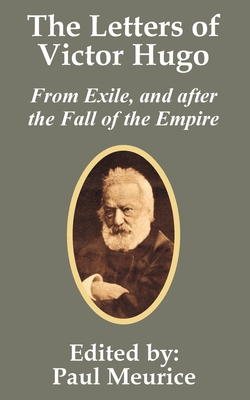 The Letters of Victor Hugo from Exile, and after the Fall of the Empire