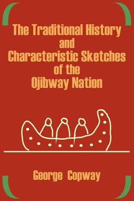 The Traditional History and Characteristic Sketches of the Ojibway Nation