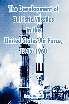 The Development of Ballistic Missiles in the United States Air Force, 1945-1960