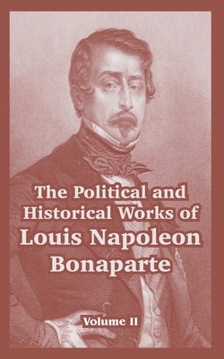 The Political and Historical Works of Louis Napoleon Bonaparte