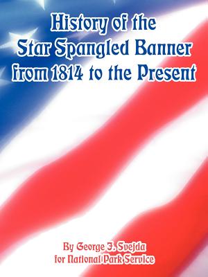 History of the Star Spangled Banner from 1814 to the Present