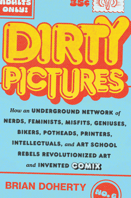 Dirty Pictures: How an Underground Network of Nerds, Feminists, Bikers, Potheads, Intellectuals, and Art School Rebels Revolutionized Comix