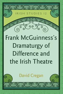 Frank McGuinness's Dramaturgy of Difference and the Irish Theatre