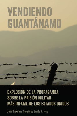 Vendiendo Guantanamo; Explosion de la propaganda sobre la prision militar mas infame de los Estados Unidos