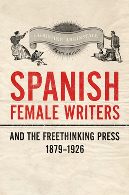 Spanish Female Writers and the Freethinking Press, 1879-1926