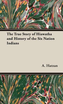 The True Story of Hiawatha and History of the Six Nation Indians