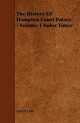 The History Of Hampton Court Palace - Volume I Tudor Times