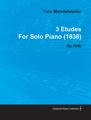 3 Etudes By Felix Mendelssohn For Solo Piano (1838) Op.104b