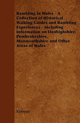 Rambling in Wales - A Collection of Historical Walking Guides and Rambling Experiences - Including Information on Denbighshire, Pembrokeshire, Monmouthshire and Other Areas of Wales