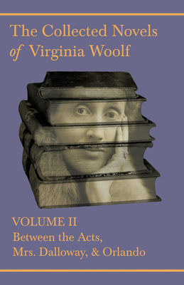 The Collected Novels of Virginia Woolf - Volume II - Between the Acts, Mrs Dalloway, Orlando