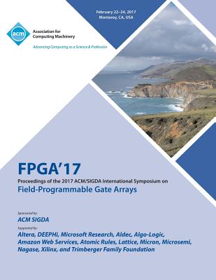 FPGA 17 The 2017 ACM/SIGDA International Symposium on Field-Programmable Gate Arrays