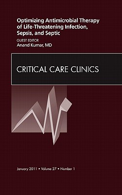 Optimizing Antimicrobial Therapy of Life-threatening Infection, Sepsis and Septic Shock, An Issue of Critical Care Clinics