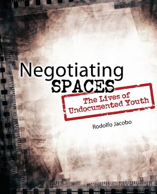 Negotiating Spaces: The Lives of Undocumented Youth