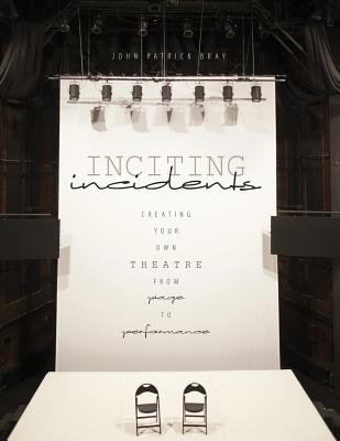 Inciting Incidents: Creating Your Own Theatre from Page to Performance