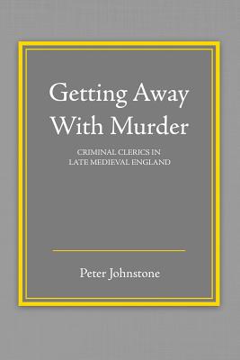 Getting Away With Murder: Criminal Clerics in Late Medieval England