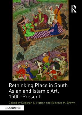 Rethinking Place in South Asian and Islamic Art, 1500-Present