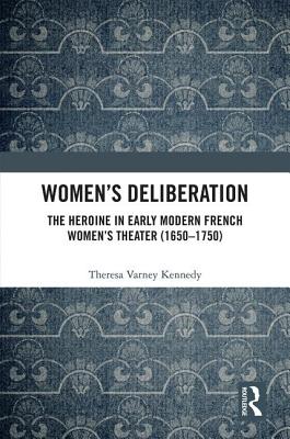 Women's Deliberation: The Heroine in Early Modern French Women's Theater (1650-1750)