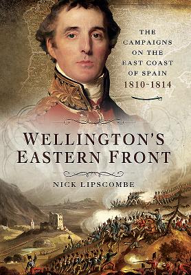 Wellington's Eastern Front: The Campaign on the East Coast of Spain 1810-1814