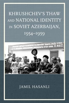 Khrushchev''s Thaw and National Identity in Soviet Azerbaijan, 1954-1959