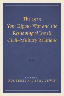 The 1973 Yom Kippur War and the Reshaping of Israeli Civil-Military Relations