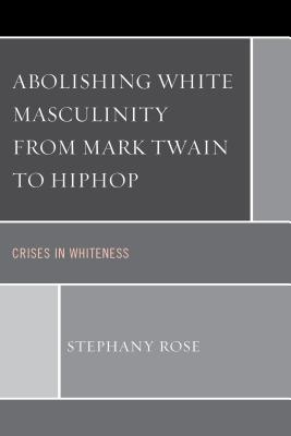 Abolishing White Masculinity from Mark Twain to Hiphop