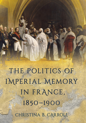 The Politics of Imperial Memory in France, 1850-1900