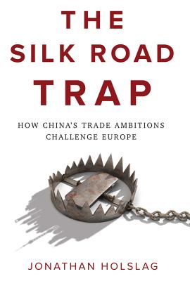 The Silk Road Trap, How China's Trade Ambitions Challenge Europe