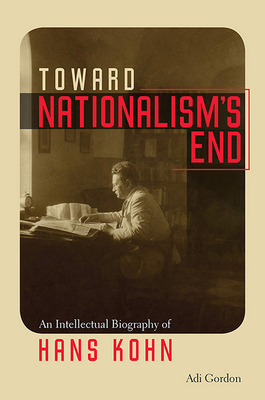 Toward Nationalism`s End - An Intellectual Biography of Hans Kohn