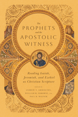 The Prophets and the Apostolic Witness - Reading Isaiah, Jeremiah, and Ezekiel as Christian Scripture