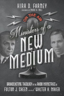 Ministers of a New Medium - Broadcasting Theology in the Radio Ministries of Fulton J. Sheen and Walter A. Maier