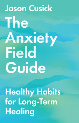 The Anxiety Field Guide - Healthy Habits for Long-Term Healing