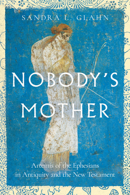 Nobody`s Mother - Artemis of the Ephesians in Antiquity and the New Testament