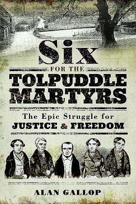 Six For the Tolpuddle Martyrs: The Epic Struggle For Justice and Freedom