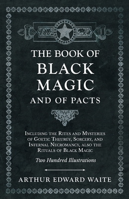 The Book of Black Magic and of Pacts;Including the Rites and Mysteries of Goetic Theurgy, Sorcery, and Infernal Necromancy, also the Rituals of Black Magic