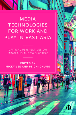 Media Technologies for Work and Play in East Asia – Critical Perspectives on Japan and the Two Korea s