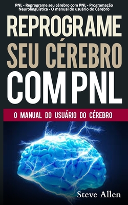 PNL - Reprograme seu cerebro com PNL - Programacao Neurolinguistica - O manual do usuario do Cerebro