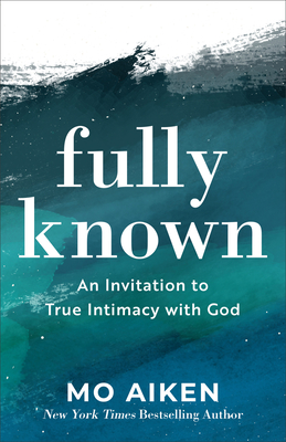 Fully Known - An Invitation to True Intimacy with God