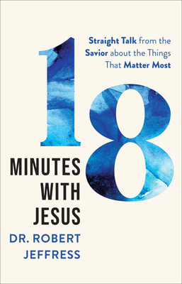 18 Minutes with Jesus - Straight Talk from the Savior about the Things That Matter Most