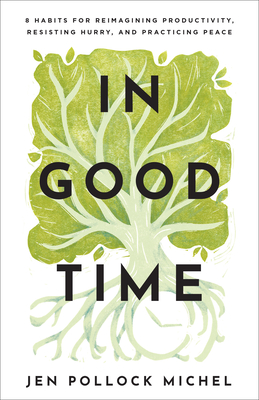 In Good Time - 8 Habits for Reimagining Productivity, Resisting Hurry, and Practicing Peace