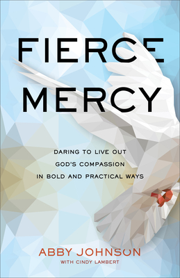 Fierce Mercy - Daring to Live Out God`s Compassion in Bold and Practical Ways