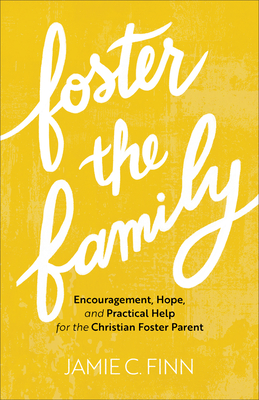 Foster the Family - Encouragement, Hope, and Practical Help for the Christian Foster Parent