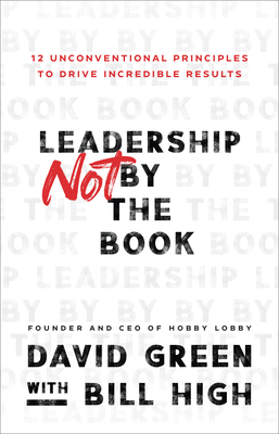 Leadership Not by the Book - 12 Unconventional Principles to Drive Incredible Results