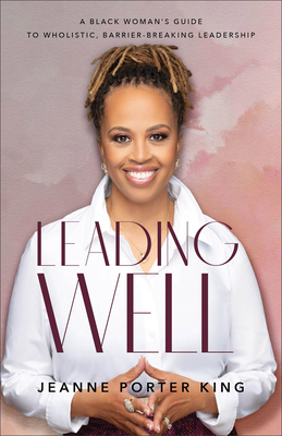 Leading Well - A Black Woman`s Guide to Wholistic, Barrier-Breaking Leadership